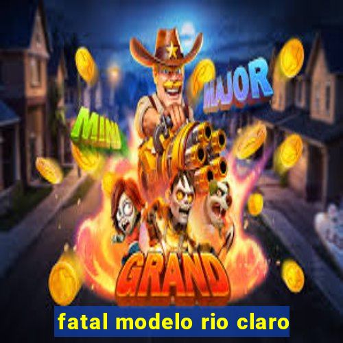 fatal modelo rio claro